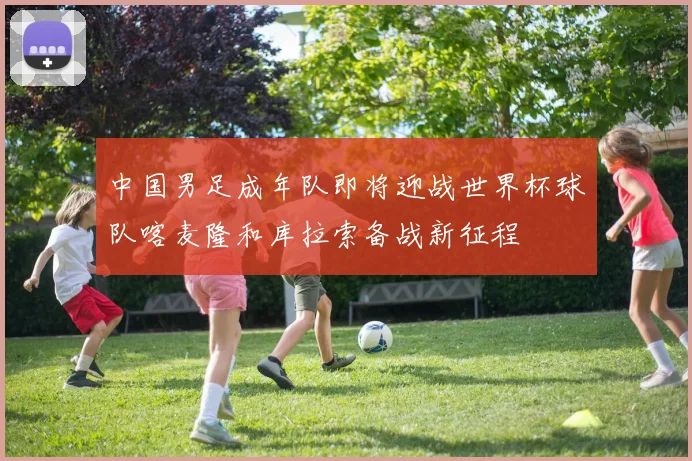 中国男足成年队即将迎战世界杯球队喀麦隆和库拉索备战新征程