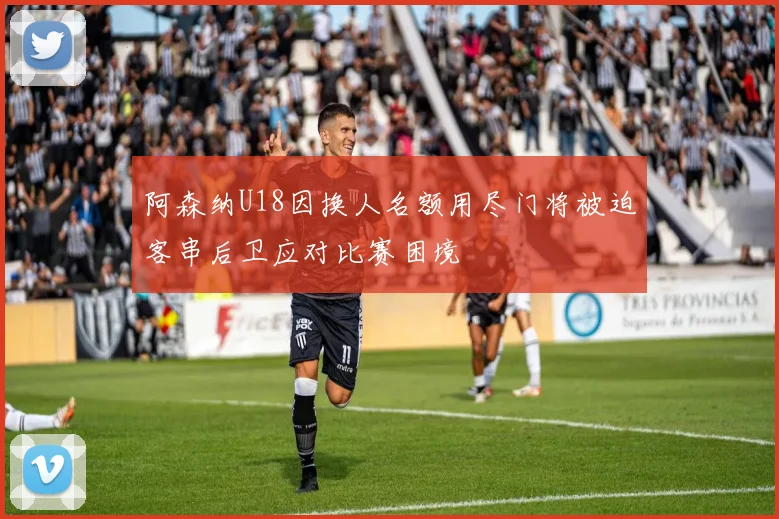 阿森纳U18因换人名额用尽门将被迫客串后卫应对比赛困境