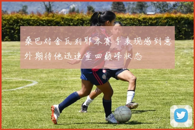 桑巴对舍瓦利耶本赛季表现感到意外期待他迅速重回巅峰状态