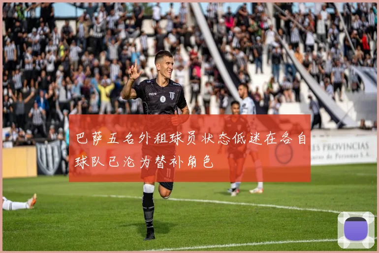 巴萨五名外租球员状态低迷在各自球队已沦为替补角色