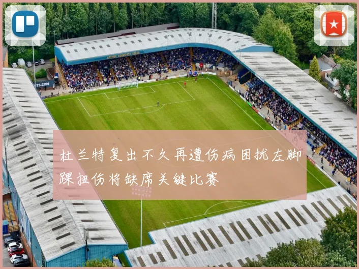 杜兰特复出不久再遭伤病困扰左脚踝扭伤将缺席关键比赛