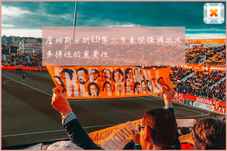 詹姆斯分析KD第三节表现强调战术多样性的重要性