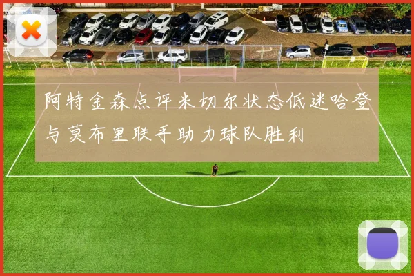 阿特金森点评米切尔状态低迷哈登与莫布里联手助力球队胜利