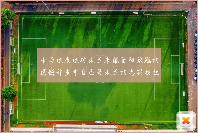 卡马达表达对米兰未能晋级欧冠的遗憾并重申自己是米兰的忠实粉丝