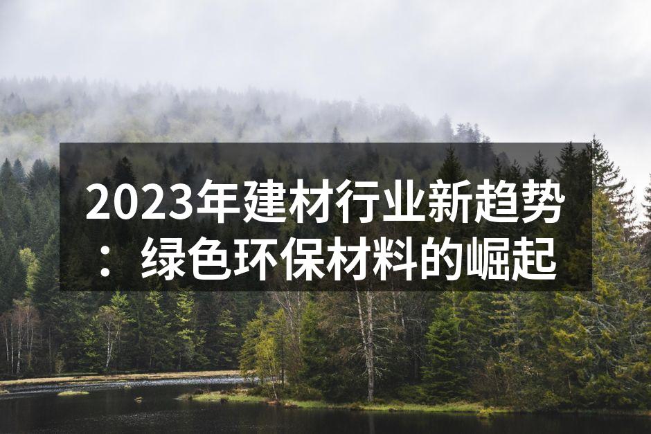2023年建材行业新趋势：绿色环保材料的崛起