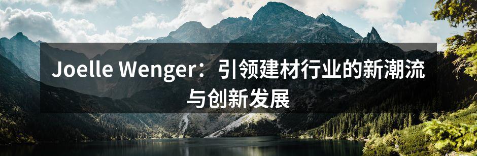 Joelle Wenger：引领建材行业的新潮流与创新发展