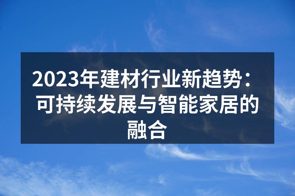 2023年建材行业新趋势：可持续发展与智能家居的融合