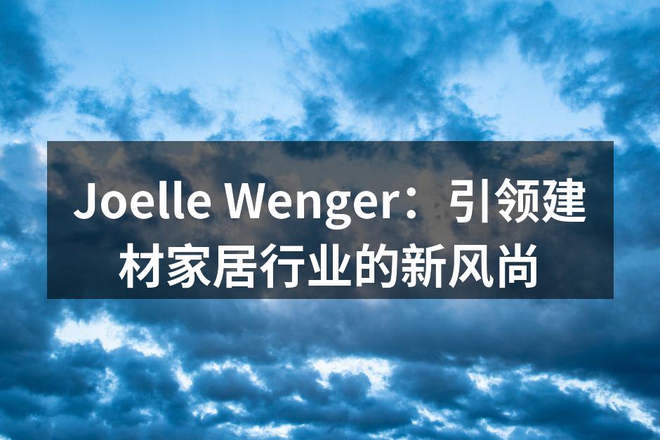 Joelle Wenger：引领建材家居行业的新风尚