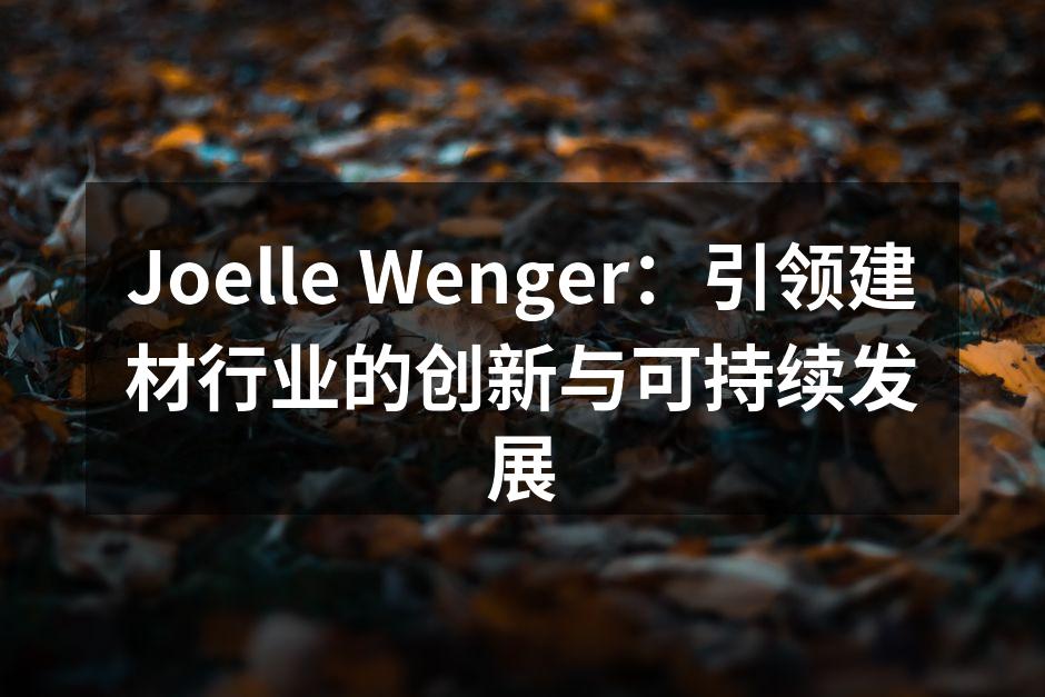 Joelle Wenger：引领建材行业的创新与可持续发展